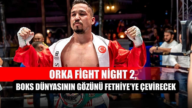 Orka Fight Night 2, boks dünyasının gözünü Fethiye'ye çevirecek