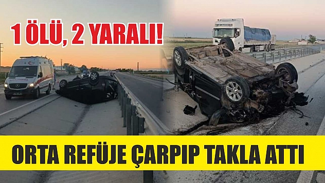 Orta refüje çarpıp takla attı: 1 ölü, 2 yaralı!