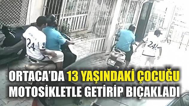 Ortaca'da 13 Yaşındaki Çocuğu Motosikletle Getirip Bıçakladı