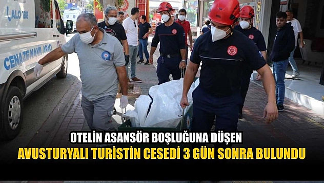 Otelin asansör boşluğuna düşen Avusturyalı turistin cesedi 3 gün sonra bulundu