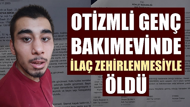 Otizmli genç bakımevinde ilaç zehirlenmesiyle öldü
