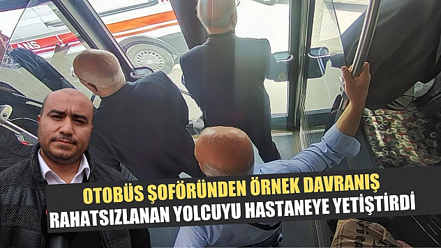 Otobüs şoföründen örnek davranış: Rahatsızlanan yolcuyu hastaneye yetiştirdi