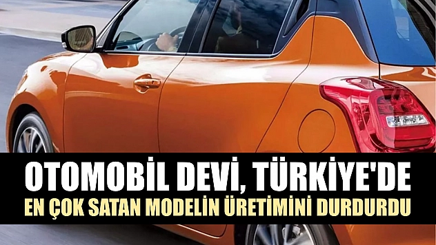 Otomobil devi, Türkiye'de en çok satan modelin üretimini durdurdu