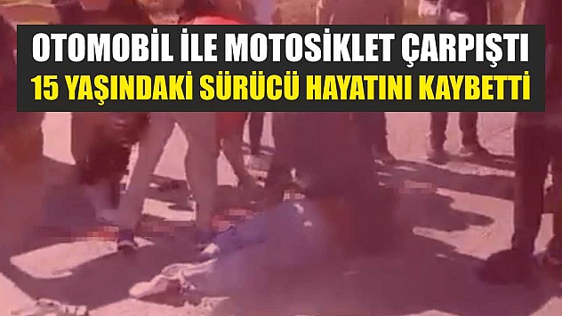 Otomobil ile motosiklet çarpıştı: 15 yaşındaki sürücü hayatını kaybetti