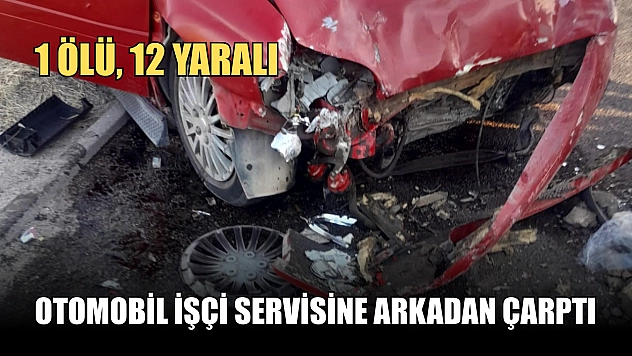 Otomobil işçi servisine arkadan çarptı: 1 ölü, 12 yaralı