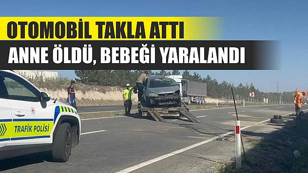 Otomobil takla attı: Anne öldü, bebeği yaralandı