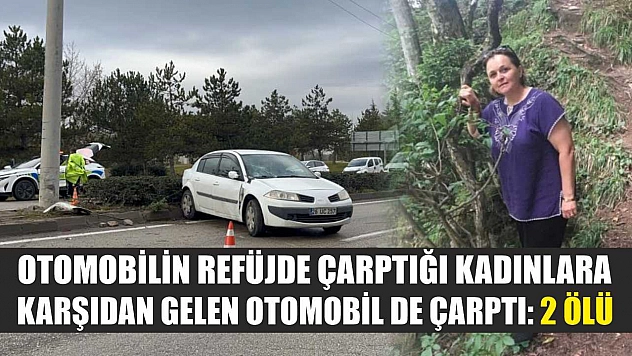 Otomobilin refüjde çarptığı kadınlara karşıdan gelen otomobil de çarptı: 2 ölü