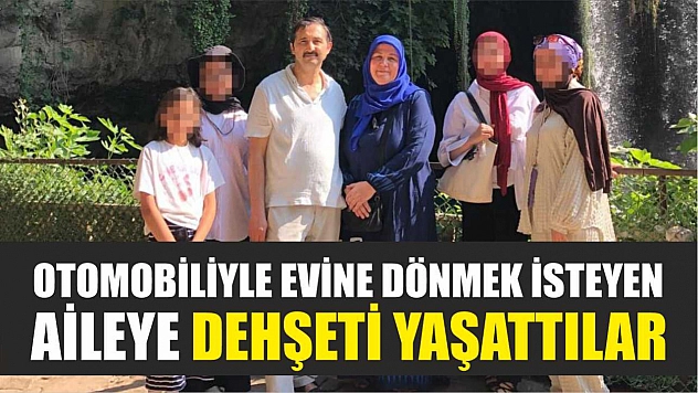 Otomobiliyle evine dönmek isteyen aileye dehşeti yaşattılar