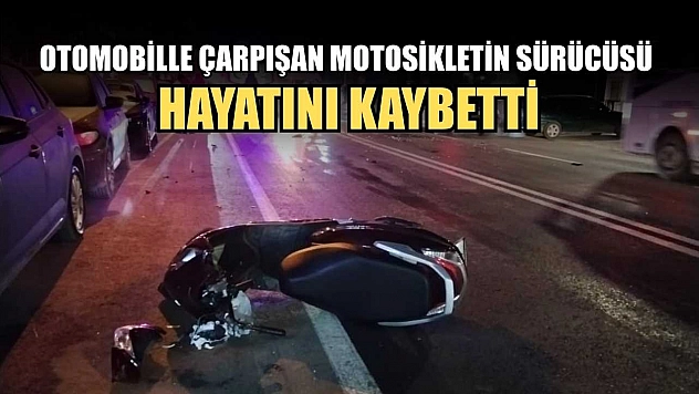 Otomobille çarpışan motosikletin sürücüsü hayatını kaybetti