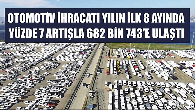 Otomotiv ihracatı yılın ilk 8 ayında yüzde 7 artışla 682 bin 743'e ulaştı