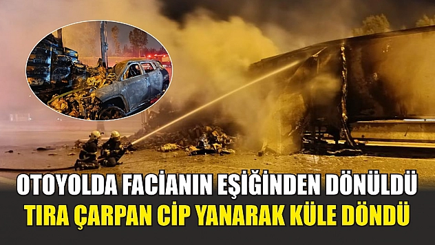 Otoyolda facianın eşiğinden dönüldü: Tıra çarpan cip yanarak küle döndü