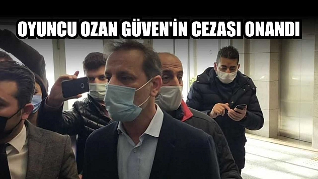 Oyuncu Ozan Güven'in cezası onandı