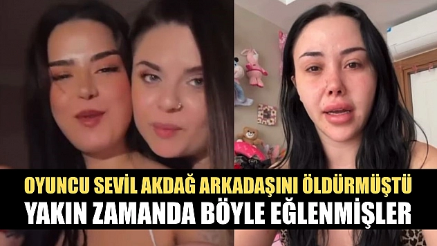 Oyuncu Sevil Akdağ arkadaşını öldürmüştü, yakın zamanda böyle eğlenmişler