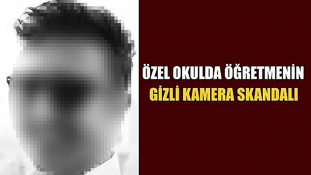 Özel okulda öğretmenin gizli kamera skandalı