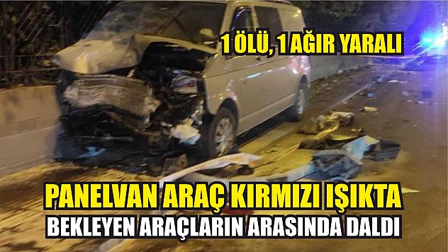 Panelvan araç kırmızı ışıkta bekleyen araçların arasında daldı: 1 ölü, 1 ağır yaralı