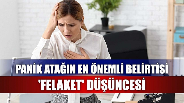 Panik atağın en önemli belirtisi 'Felaket' düşüncesi