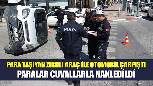 Para taşıyan zırhlı araç ile otomobil çarpıştı, paralar çuvallarla nakledildi
