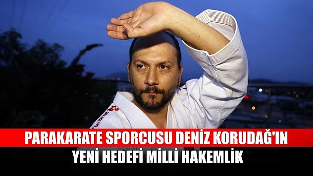 Parakarate sporcusu Deniz Korudağ'ın yeni hedefi milli hakemlik