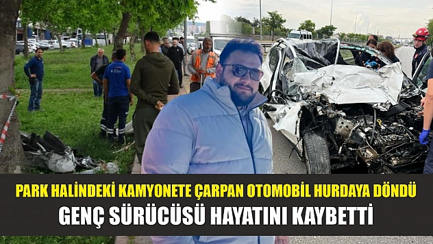 Park halindeki kamyonete çarpan otomobil hurdaya döndü, genç sürücüsü hayatını kaybetti