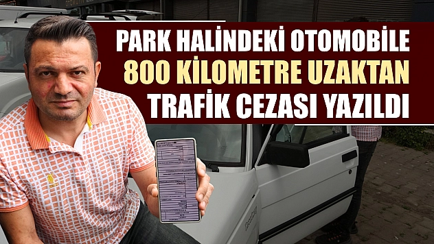 Park halindeki otomobile 800 kilometre uzaktan trafik cezası yazıldı