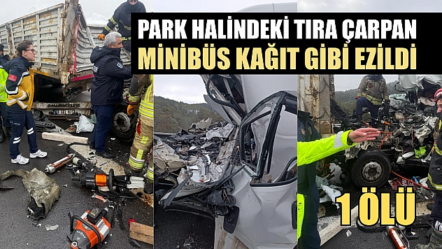 Park halindeki tıra çarpan minibüs kağıt gibi ezildi: 1 ölü