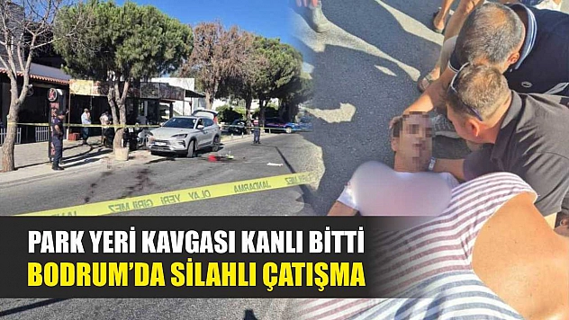 Park Yeri Kavgası Kanlı Bitti: Bodrum'da Silahlı Çatışma