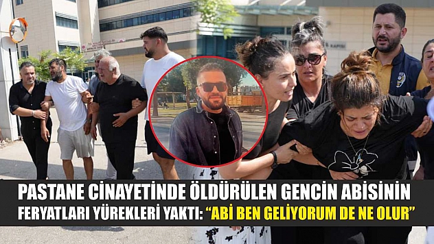 Pastane cinayetinde öldürülen gencin abisinin feryatları yürekleri yaktı: 'Abi ben geliyorum de ne olur'