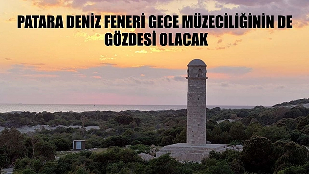 Patara Deniz Feneri gece müzeciliğinin de gözdesi olacak
