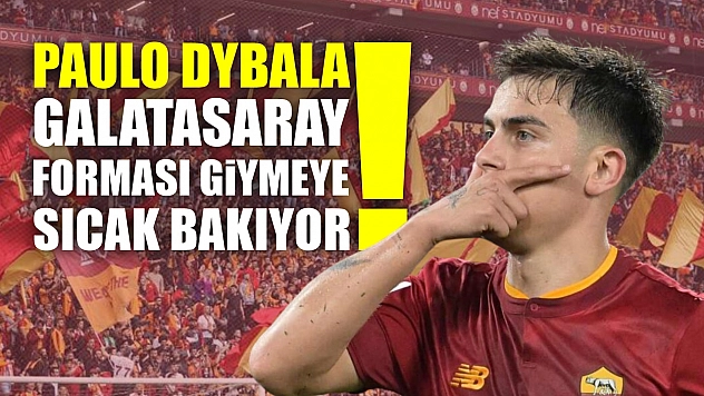 Paulo Dybala, Galatasaray Forması Giymeye Sıcak Bakıyor