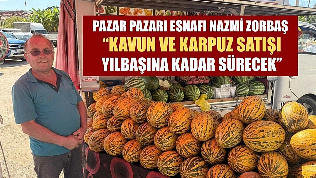 Pazar Pazarı Esnafı Nazmi Zorbaş: 'Kavun ve Karpuz Satışı Yılbaşına Kadar Sürecek'