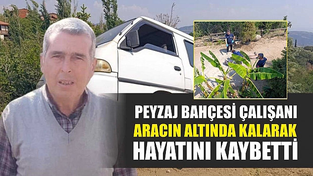 Peyzaj bahçesi çalışanı aracın altında kalarak hayatını kaybetti