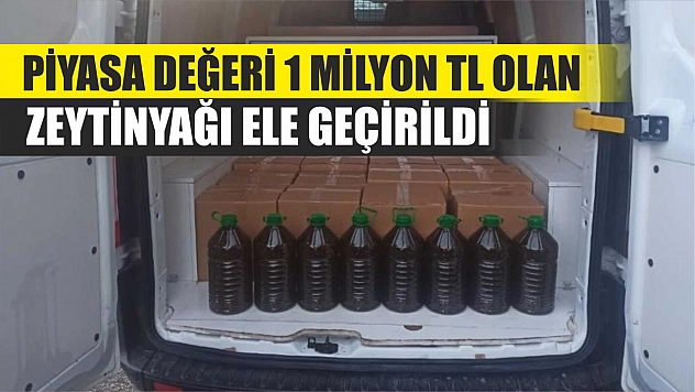 Piyasa değeri 1 milyon TL olan zeytinyağı ele geçirildi