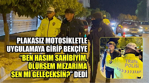 Plakasız motosikletle uygulamaya girip bekçiye 'Ben hasım sahibiyim, ölürsem mezarıma sen mi geleceksin' dedi