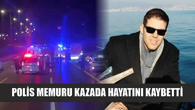 Polis memuru kazada hayatını kaybetti
