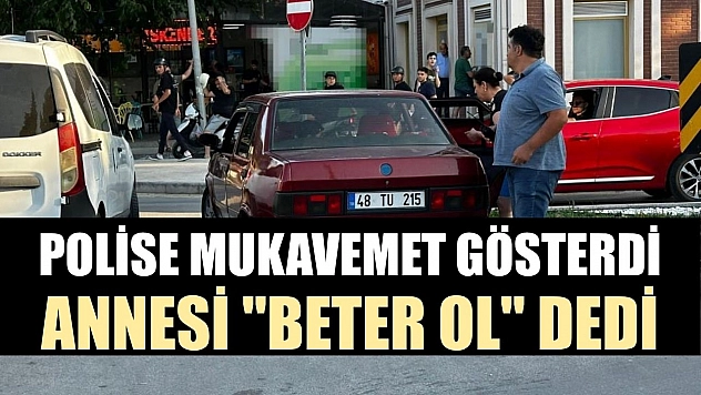 Polise mukavemet gösterdi, annesi 'beter ol' dedi