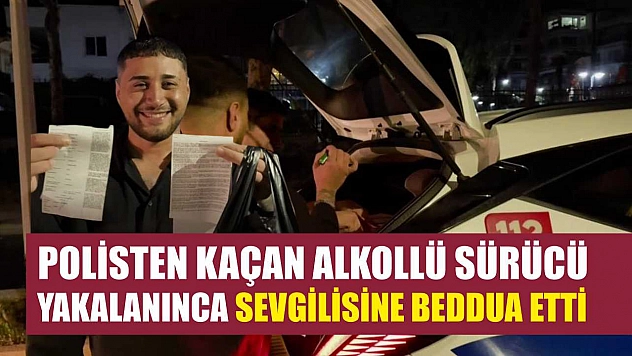 Polisten kaçan alkollü sürücü yakalanınca sevgilisine beddua etti