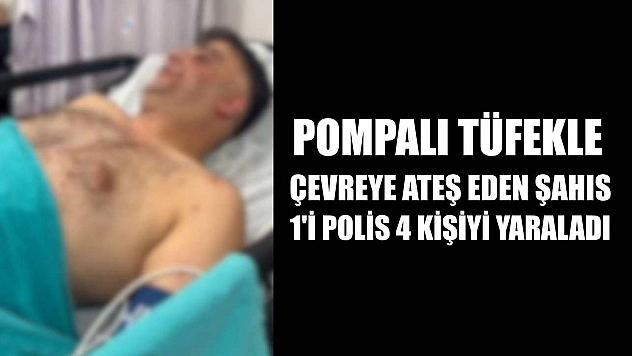 Pompalı tüfekle çevreye ateş eden şahıs, 1'i polis 4 kişiyi yaraladı