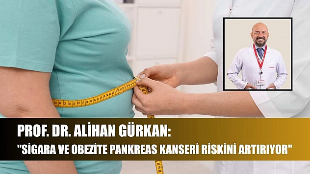 Prof. Dr. Alihan Gürkan: 'Sigara ve obezite pankreas kanseri riskini artırıyor'