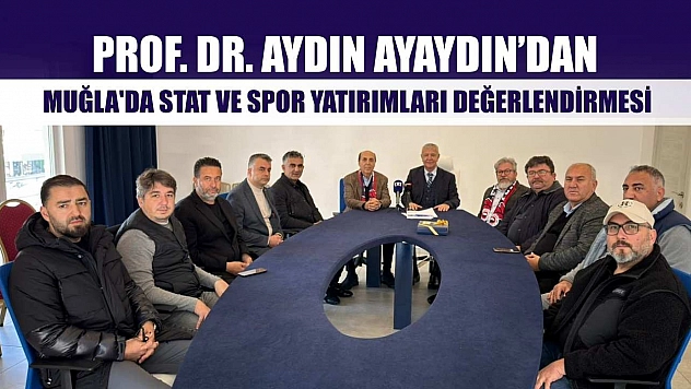 Prof. Dr. Aydın Ayaydın'dan, Muğla'da stat ve spor yatırımları değerlendirmesi