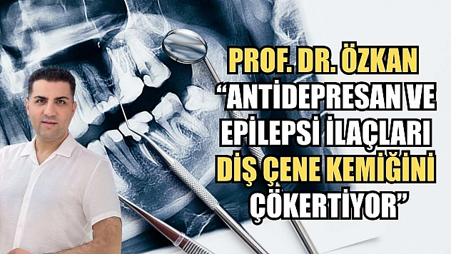 Prof. Dr. Özkan : 'Antidepresan ve epilepsi ilaçları diş çene kemiğini çökertiyor'