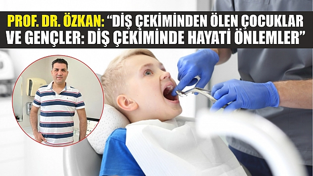 Prof. Dr. Özkan: 'Diş çekiminden ölen çocuklar ve gençler: Diş çekiminde hayati önlemler'
