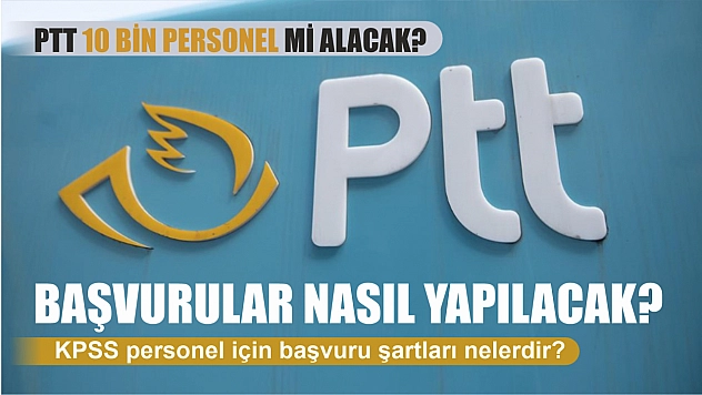 PTT 10 bin personel mi alacak? Kpss personel için başvuru şartları nelerdir? Başvurular nasıl yapılacak?