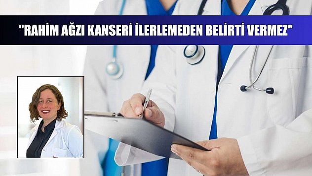 'Rahim ağzı kanseri ilerlemeden belirti vermez'