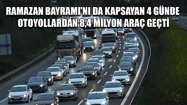 Ramazan Bayramı'nı da kapsayan 4 günde otoyollardan 8,4 milyon araç geçti