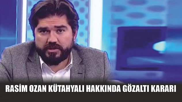 Rasim Ozan Kütahyalı hakkında gözaltı kararı