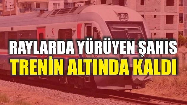Raylarda yürüyen şahıs trenin altında kaldı