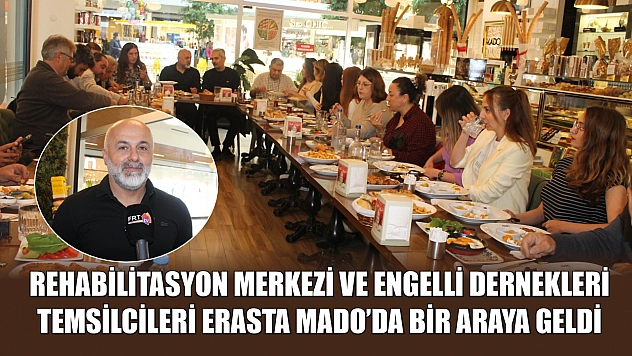Rehabilitasyon merkezi ve engelli dernekleri temsilcileri Erasta Mado'da bir araya geldi