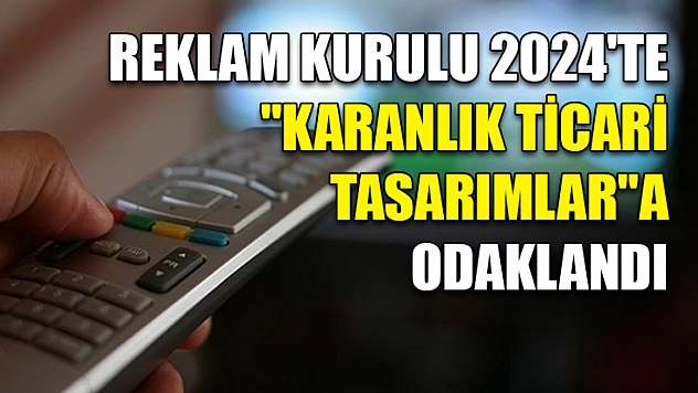 Reklam Kurulu 2024'te 'karanlık ticari tasarımlar'a odaklandı