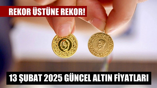 Rekor üstüne rekor! 13 Şubat 2025 güncel altın fiyatları