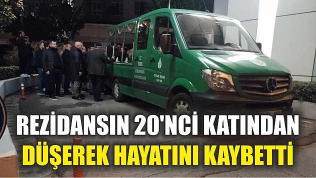Rezidansın 20'nci katından düşerek hayatını kaybetti